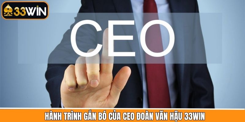 Quá trình gắn bó và phát triển của CEO Đoàn Văn Hậu 33Win 