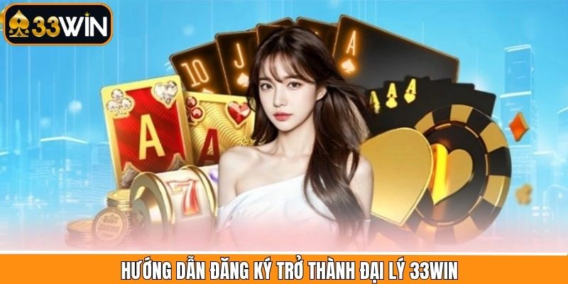 Hướng dẫn quy trình trở thành làm đại lý tại 33Win thành công