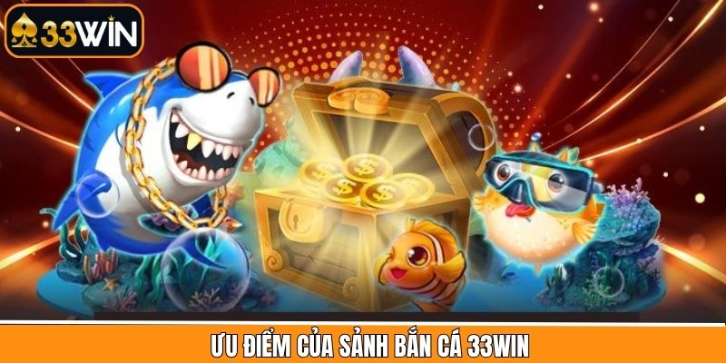 Đánh giá ưu điểm nổi bật hàng đầu chỉ có tại sảnh bắn cá 33Win